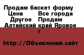 Продам баскет форму › Цена ­ 1 - Все города Другое » Продам   . Алтайский край,Яровое г.